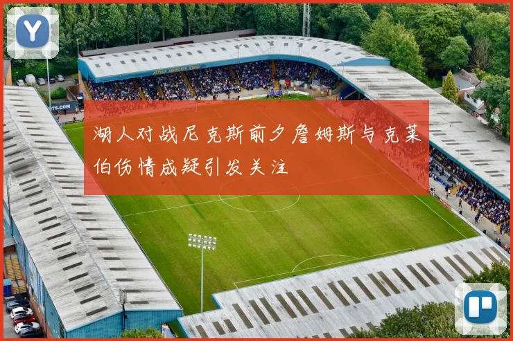 湖人对战尼克斯前夕詹姆斯与克莱伯伤情成疑引发关注
