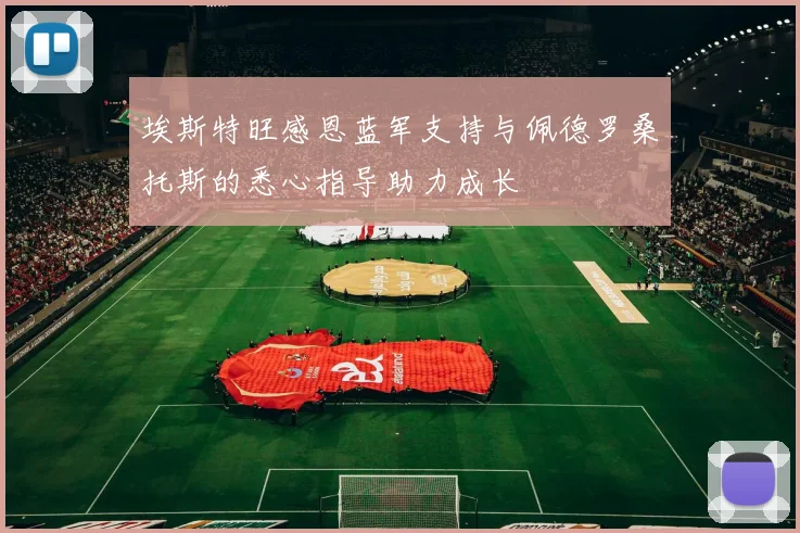 埃斯特旺感恩蓝军支持与佩德罗桑托斯的悉心指导助力成长