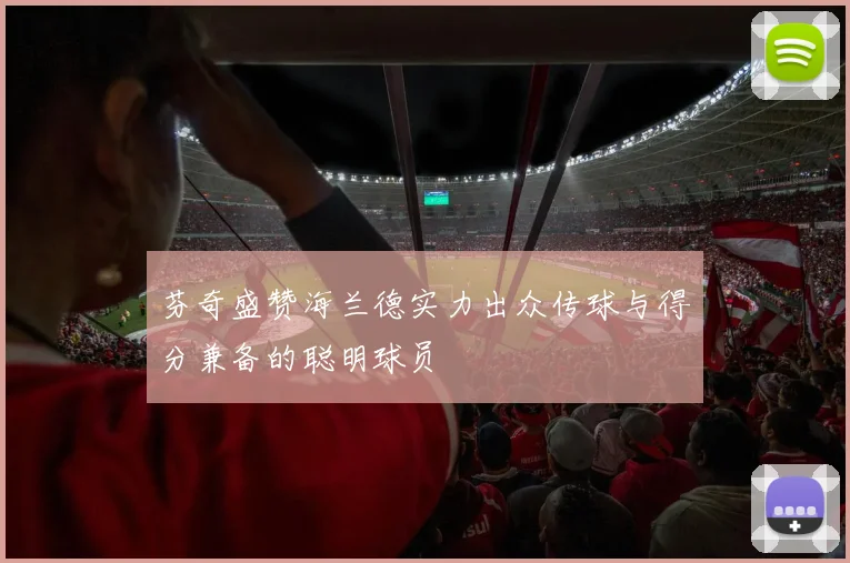 芬奇盛赞海兰德实力出众传球与得分兼备的聪明球员