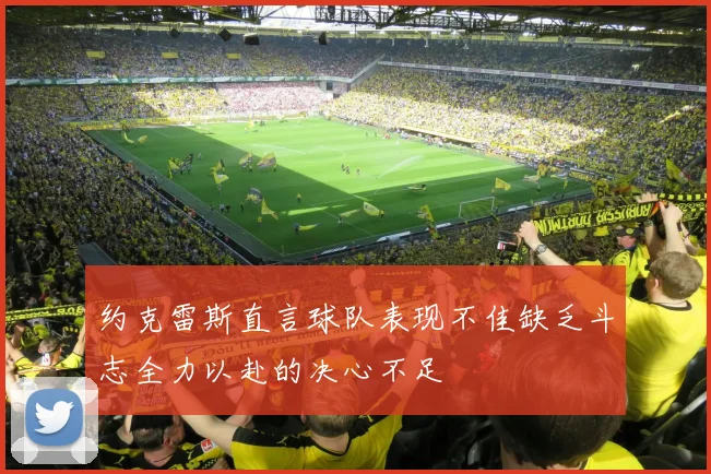 约克雷斯直言球队表现不佳缺乏斗志全力以赴的决心不足