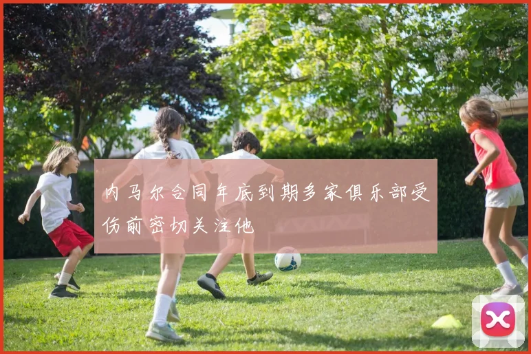 内马尔合同年底到期多家俱乐部受伤前密切关注他