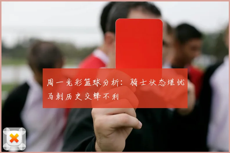 周一竞彩篮球分析：骑士状态堪忧马刺历史交锋不利