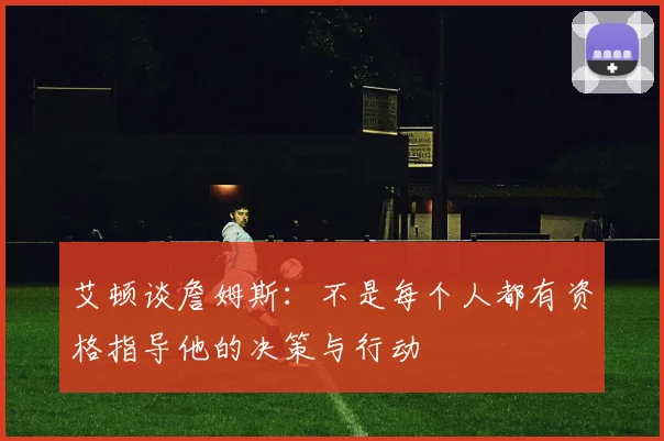 艾顿谈詹姆斯：不是每个人都有资格指导他的决策与行动