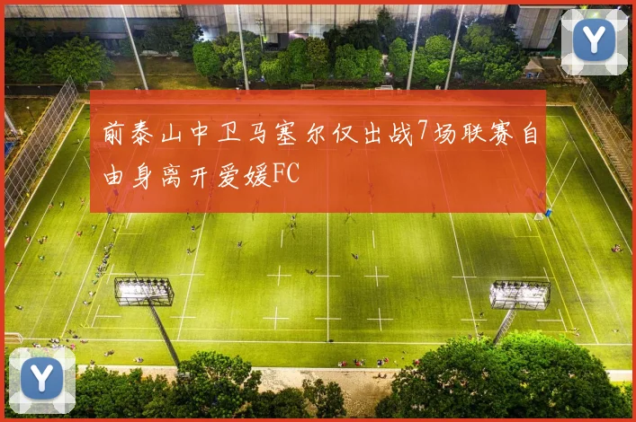 前泰山中卫马塞尔仅出战7场联赛自由身离开爱媛FC