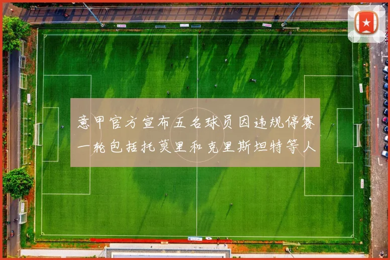意甲官方宣布五名球员因违规停赛一轮包括托莫里和克里斯坦特等人