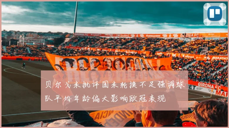 贝尔戈米批评国米轮换不足强调球队平均年龄偏大影响欧冠表现