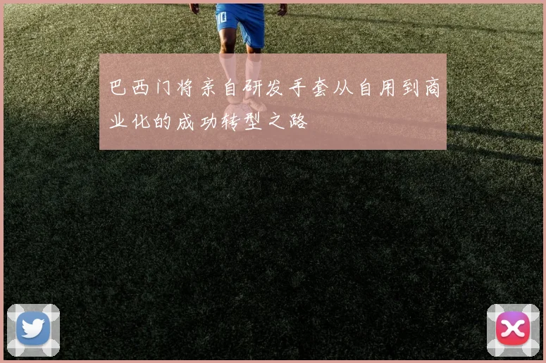 巴西门将亲自研发手套从自用到商业化的成功转型之路