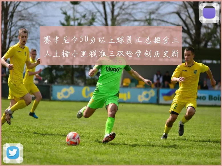 赛季至今50分以上球员汇总掘金三人上榜小里程准三双哈登创历史新高