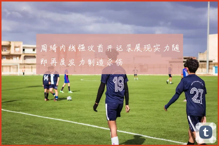 周琦内线强攻首开记录展现实力随即再度发力制造杀伤