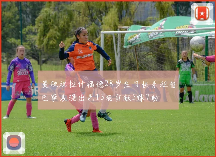 曼联祝拉什福德28岁生日快乐租借巴萨表现出色13场贡献5球7助
