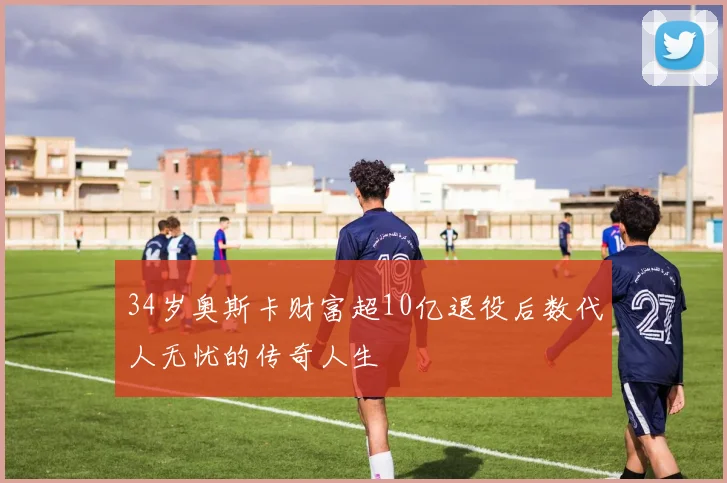 34岁奥斯卡财富超10亿退役后数代人无忧的传奇人生