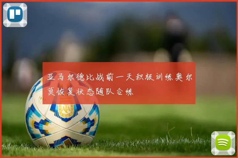亚马尔德比战前一天积极训练奥尔莫恢复状态随队合练