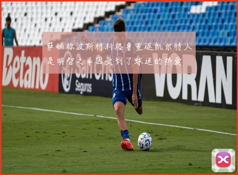 萨顿称波斯特科格鲁重返凯尔特人是明智之举因受到了球迷的热爱