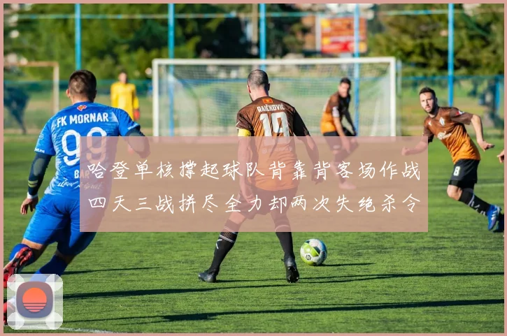 哈登单核撑起球队背靠背客场作战四天三战拼尽全力却两次失绝杀令人心痛