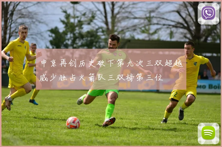 申京再创历史砍下第九次三双超越威少独占火箭队三双榜第三位