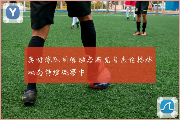 奥特球队训练动态布克与杰伦格林状态持续观察中