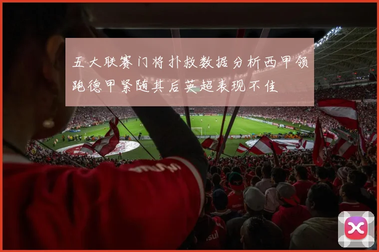 五大联赛门将扑救数据分析西甲领跑德甲紧随其后英超表现不佳