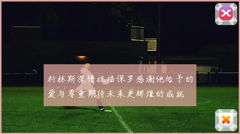 科林斯深情祝福保罗感谢他给予的爱与尊重期待未来更辉煌的成就